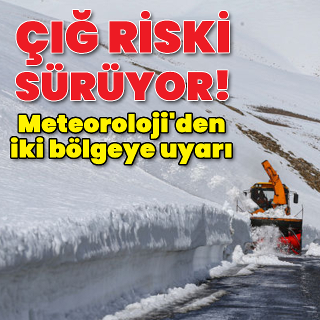 Meteoroloji duyurdu! Çığ riski sürüyor