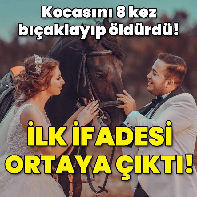 Kocasını 8 kez bıçaklayıp öldürmüştü! İlk ifadesi ortaya çıktı!