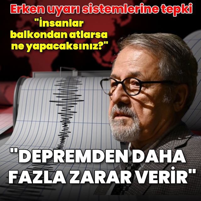 Naci Görür'den erken uyarı sistemi tepkisi: Depremden daha fazla zarar verir