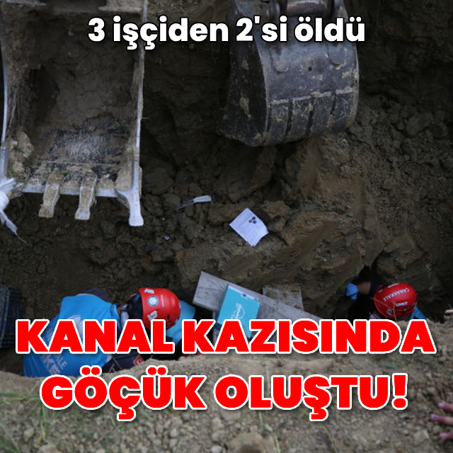 Kanal kazısında göçük oluştu! 3 işçiden 2'si öldü