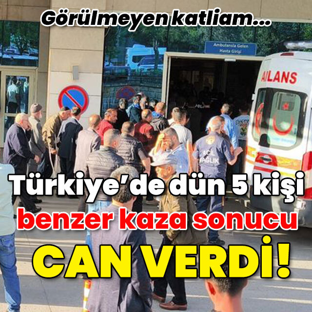 Türkiye'de dün 5 kişi benzer kaza sonucu öldü!