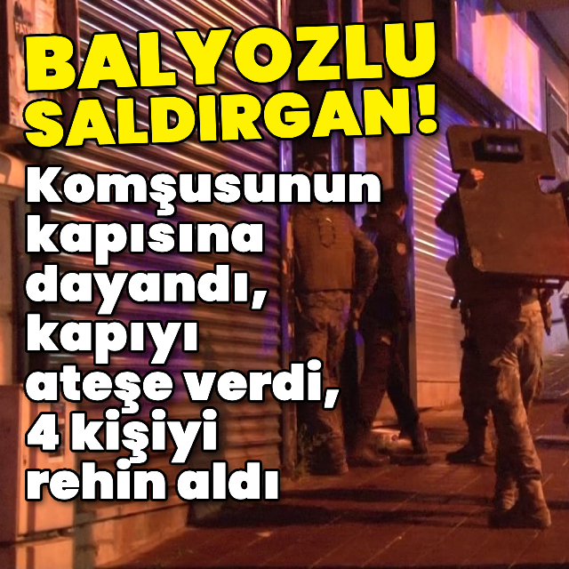Balyozlu saldırgan! Komşusunun kapısına dayandı, 4 kişiyi rehin aldı