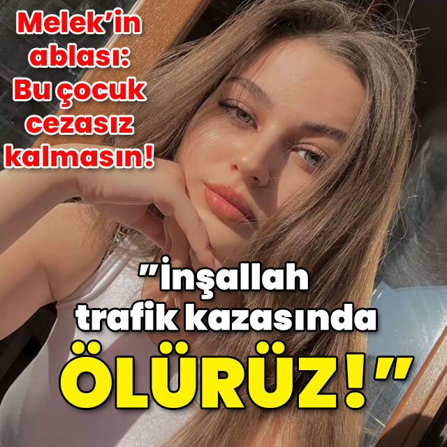 Melek'in ablası: Bu çocuk cezasız kalmasın! "İnşallah trafik kazasında ölürüz!"