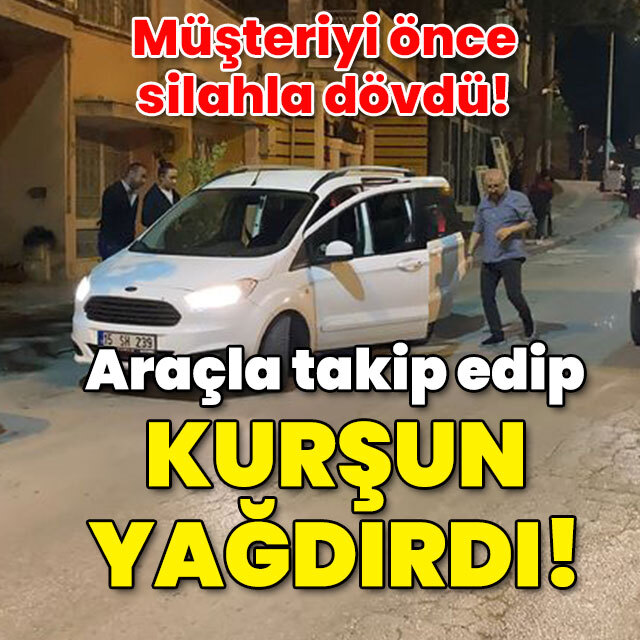 Müşteriyi silahla dövdü! Araçla takip edip rastgele ateş açtı!
