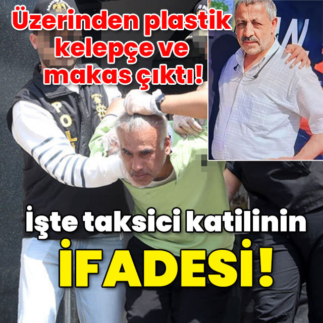 Üzerinden plastik kelepçe ve makas çıktı! İşte taksici katilinin ifadesi!