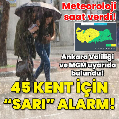 Meteoroloji saat verdi! 45 kent için "sarı" alarm!