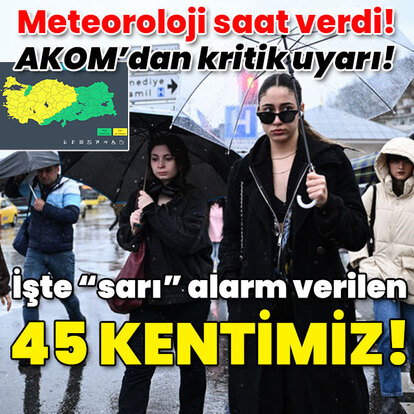 Meteoroloji saat verdi! AKOM'dan kritik uyarı! İşte alarm verilen 45 kentimiz!