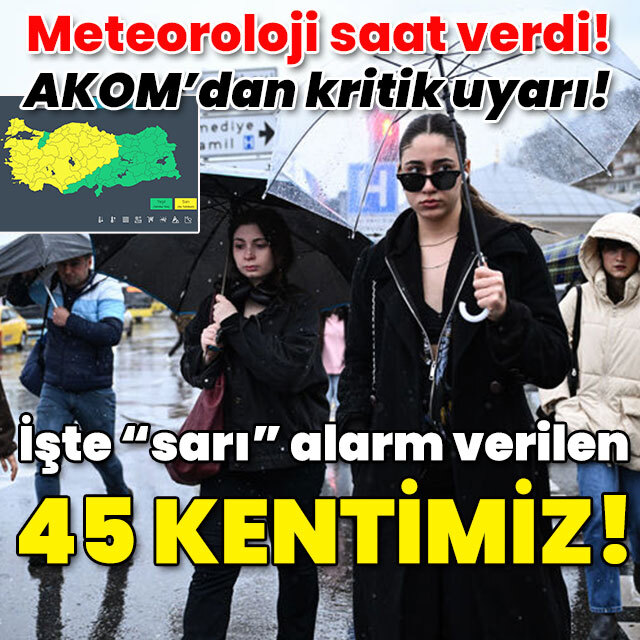 Meteoroloji saat verdi! AKOM'dan kritik uyarı! İşte alarm verilen 45 kentimiz!