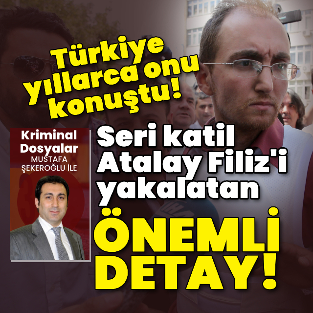 Seri katil Atalay Filiz'i yakalatan önemli detay!