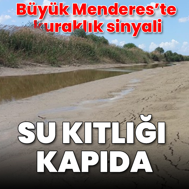 Büyük Menderes'te kuraklık tehlikesi: Su kıtlığı kapıda