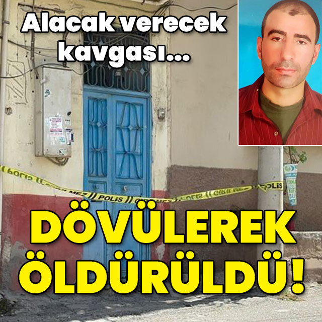 Alacak kavgasında dehşet! Dövülerek öldürüldü!