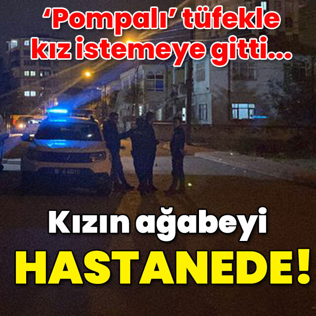 'Pompalı' ile kız istemeye gitti! Kızın ağabeyi hastanede!