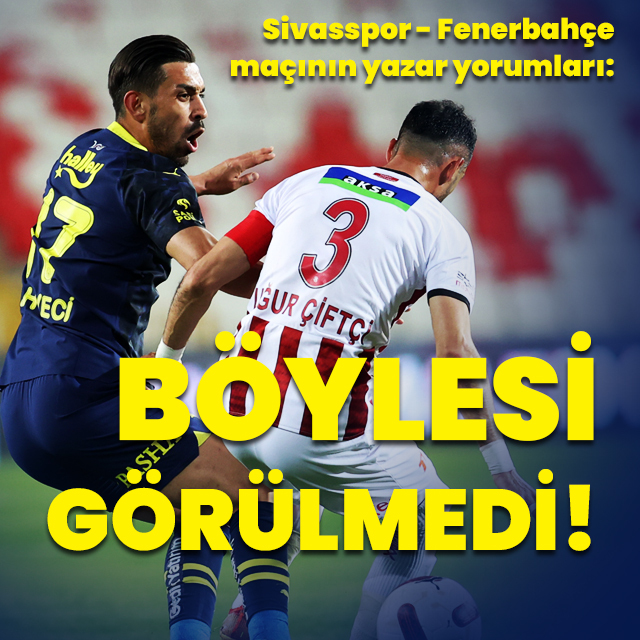 Sivasspor - Fenerbahçe maçının yazar yorumları