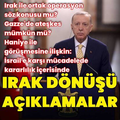 Cumhurbaşkanı Erdoğan'dan Irak dönüşü açıklamalar
