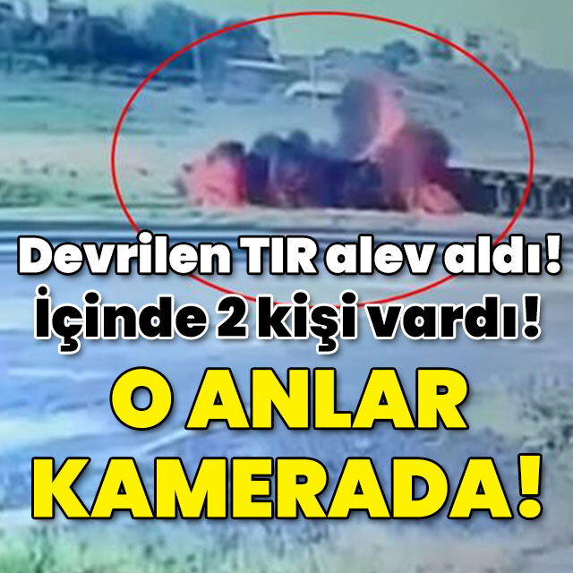 Devrilip alev alan TIR'da 2 kişi vardı! O anlar kamerada!