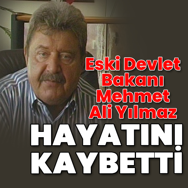 Eski Bakan Mehmet Ali Yılmaz hayatını kaybetti