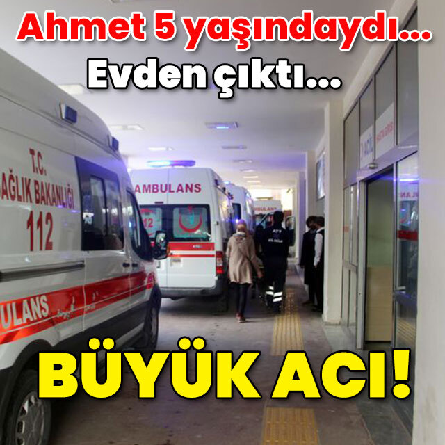Ahmet 5 yaşındaydı... Evden çıktı... Büyük acı!