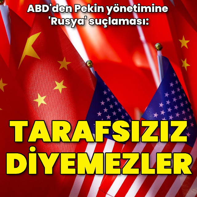 ABD: Çin artık "Tarafsızız" diyemez