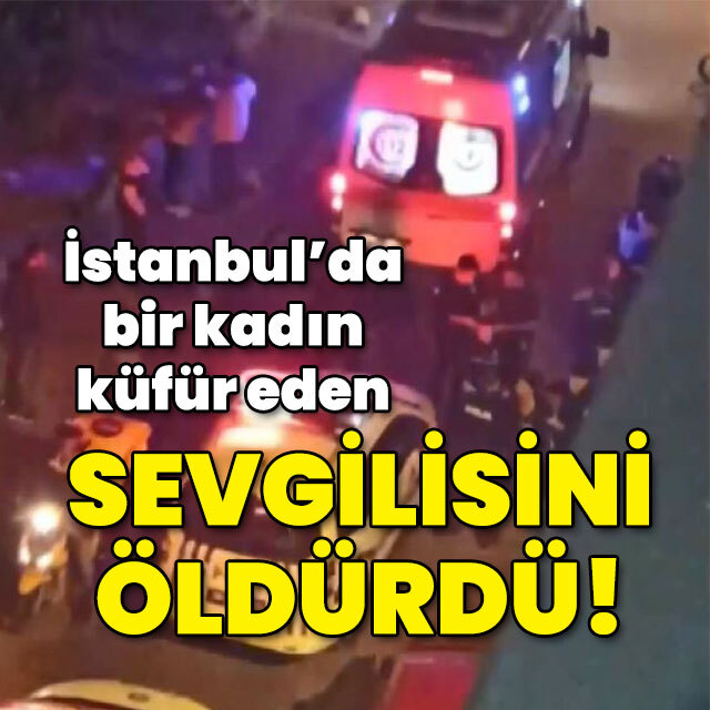İstanbul'da bir kadın küfür eden sevgilisini öldürdü!