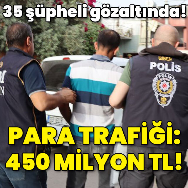 35 şüpheli gözaltında! Para trafiği: 450 milyon TL!