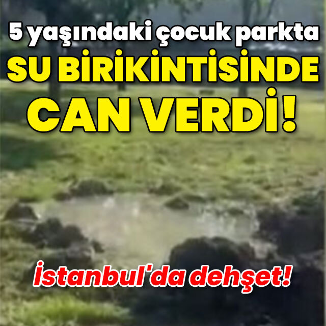 İstanbul'da dehşet! 5 yaşındaki çocuk parkta su birikintisinde can verdi!