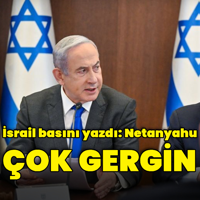 İsrail basını: Netanyahu çok gergin