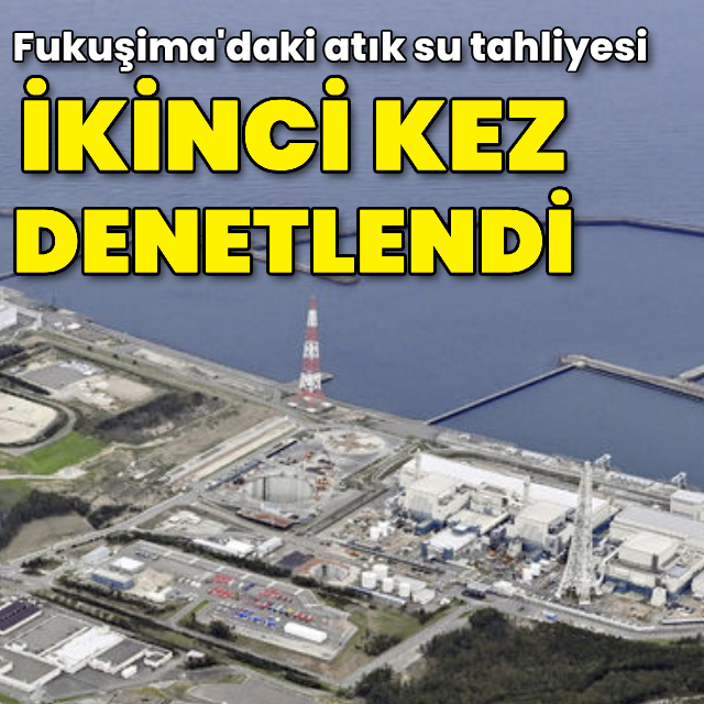 Fukuşima'daki atık su tahliyesi ikinci kez denetlendi