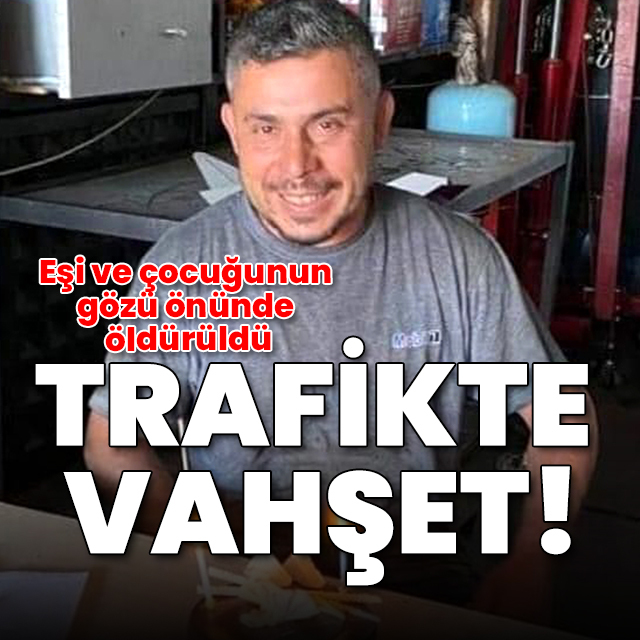 Trafikte vahşet! Eşi ve çocuğunun gözü önünde öldürüldü