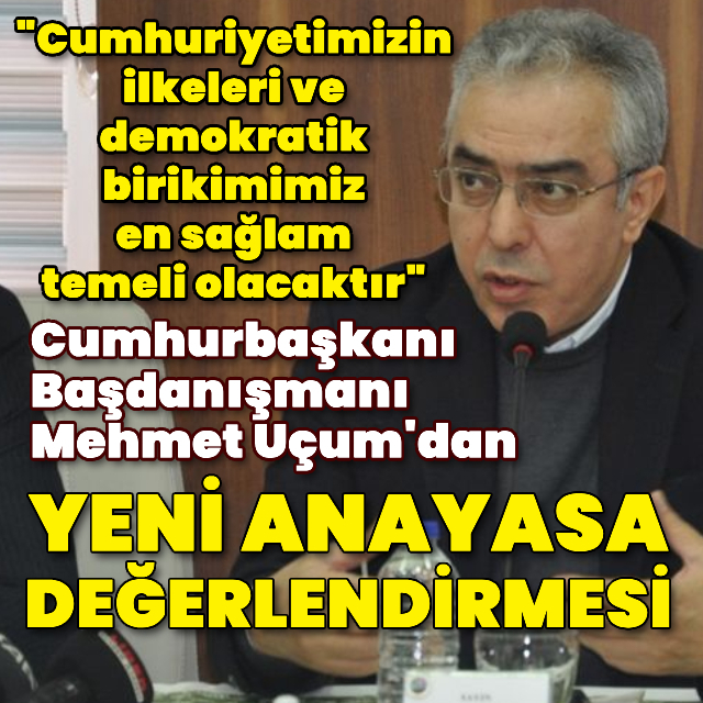 Cumhurbaşkanı Başdanışmanı Uçum'dan yeni anayasa değerlendirmesi