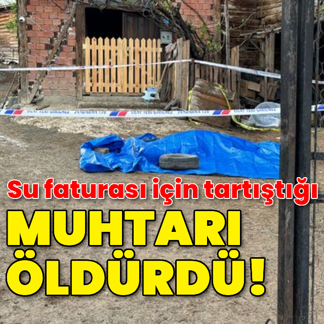 Su faturası için tartıştığı muhtarı öldürdü!