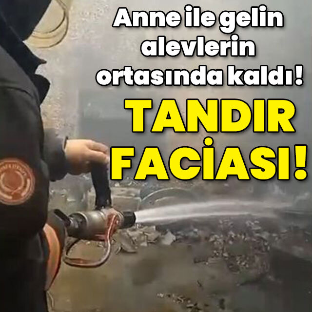 Anne ile gelin alevlerin ortasında kaldı! Tandır faciası!
