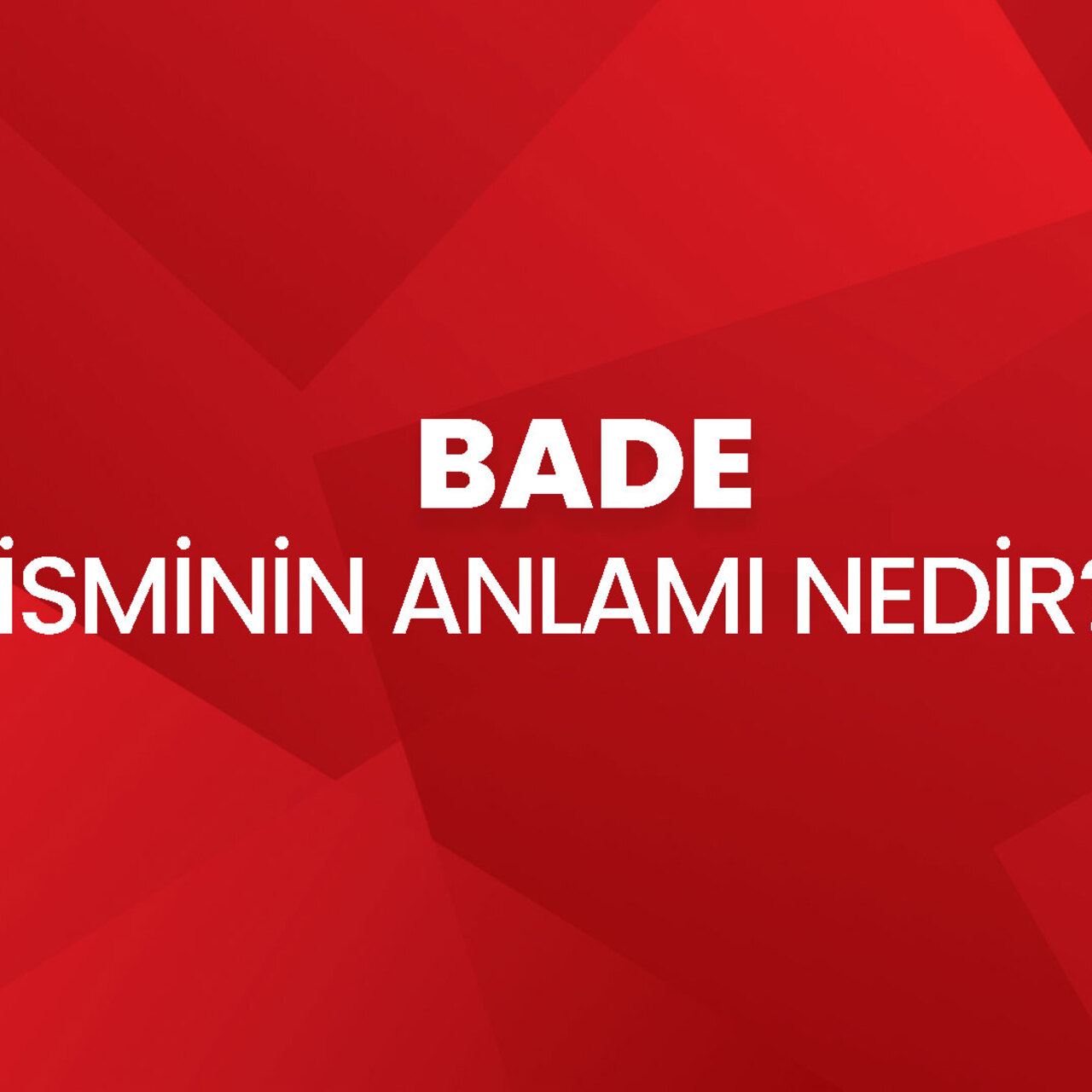 Bade isminin anlamı nedir?