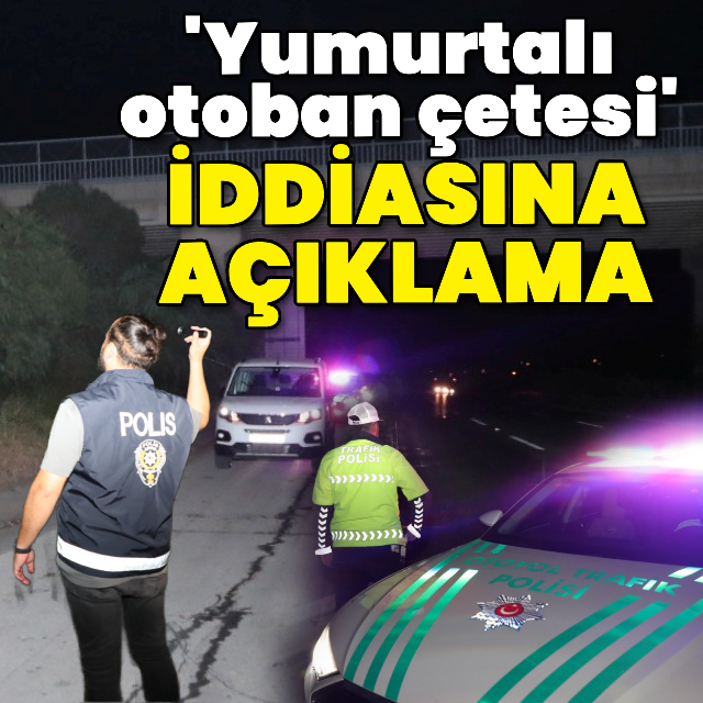'Yumurtalı otoban çetesi' iddiasına açıklama
