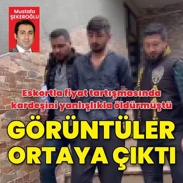 Eskortla fiyat tartışmasında kardeşini yanlışlıkla öldürmüştü, görüntüleri ortaya çıktı