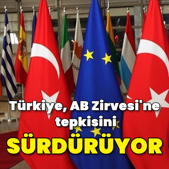 Türkiye, "AB Zirvesi'ne" tepkisini sürdürüyor