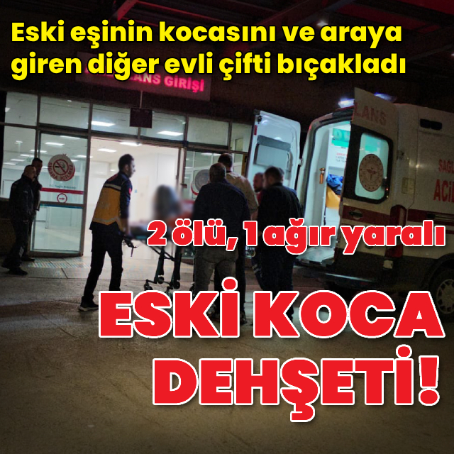 Eski koca dehşeti! 2 ölü, 1 ağır yaralı