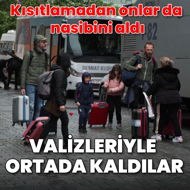 Kısıtlamadan onlar da nasibini aldı: Valizleriyle ortada kaldılar
