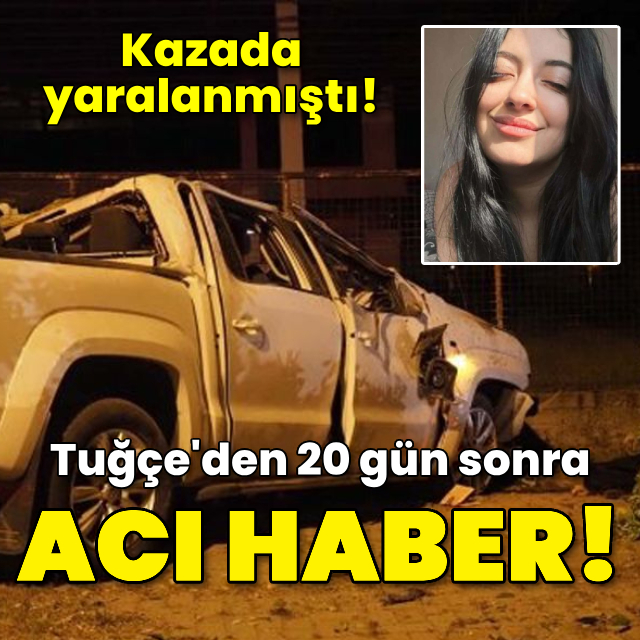 Kazada yaralanmıştı! Tuğçe'den 20 gün sonra acı haber!