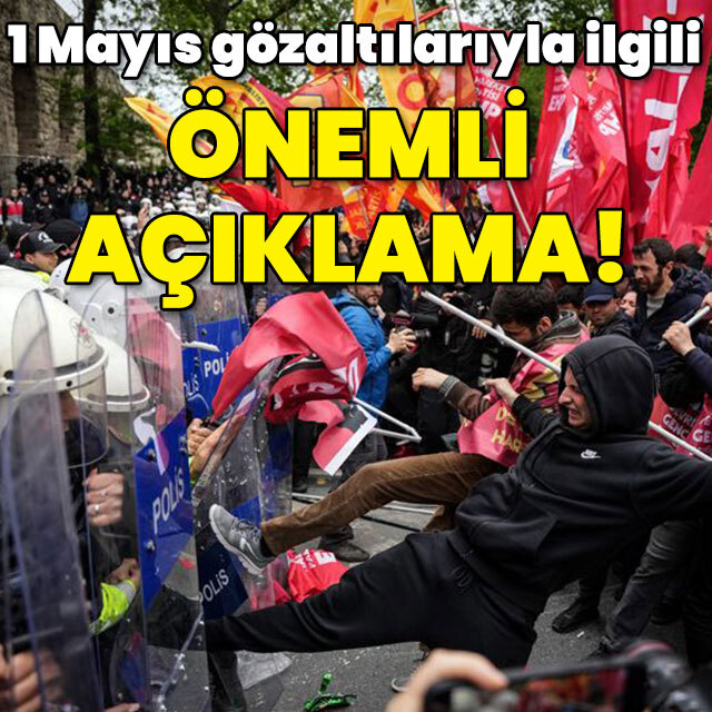 1 Mayıs gözaltılarıyla ilgili önemli açıklama!