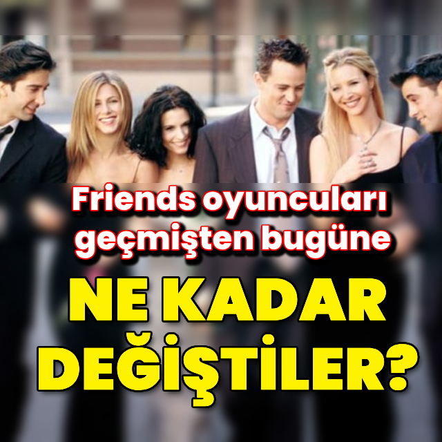 Friends oyuncuları geçmişten bugüne ne kadar değişti?