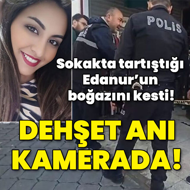 Sokakta tartıştığı Edanur'un boğazını kesti! Korkunç olay kamerada!