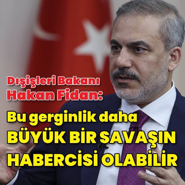 Fidan: Bu gerginlik daha büyük bir savaşın habercisi de olabilir