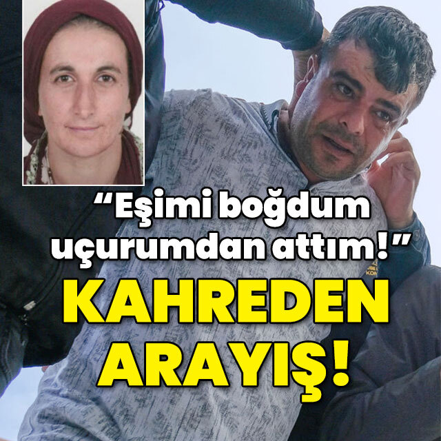 "Eşimi boğdum uçurumdan attım!" Kahreden arayış!