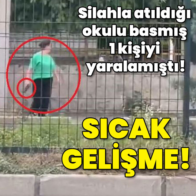 Silahla atıldığı okulu basmış 1 kişiyi yaralamıştı! Sıcak gelişme!