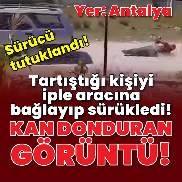 Tartıştığı kişiyi iple aracına bağlayıp sürükledi!