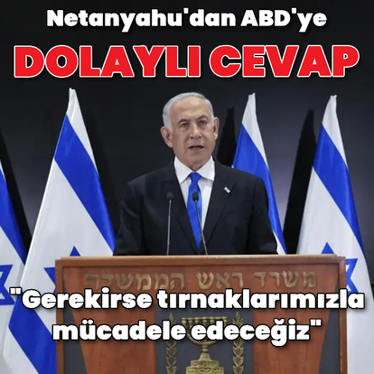 Netanyahu'dan ABD'ye dolaylı cevap