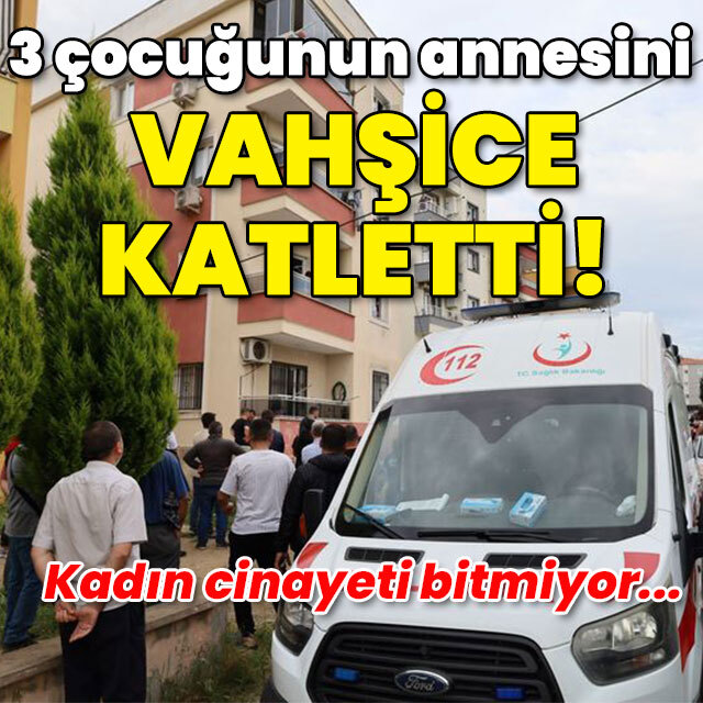 3 çocuk annesini vahşice katletti!