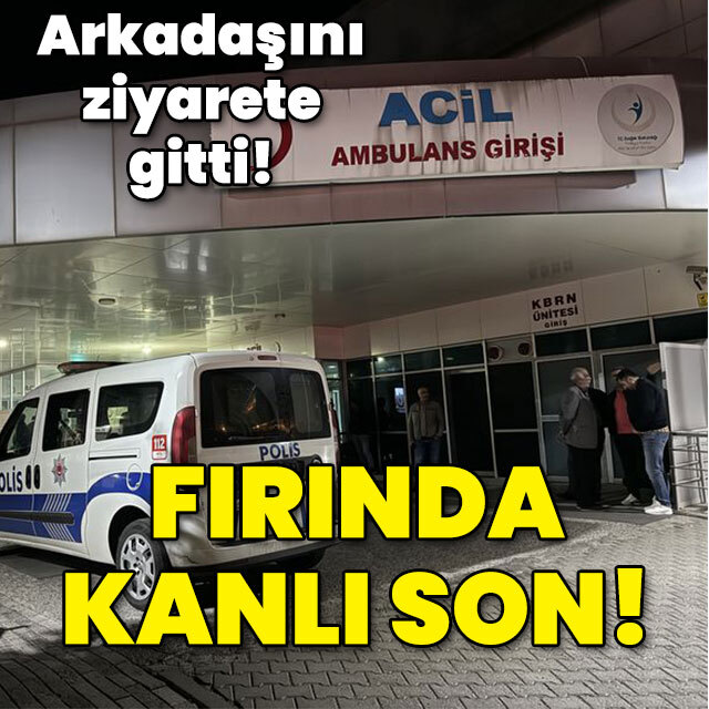 Arkadaşını ziyarete gitti... Fırında kanlı son!