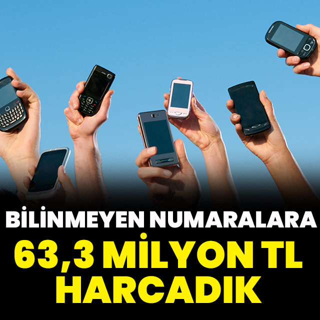Bilinmeyen numaralara 63 milyon TL harcandı