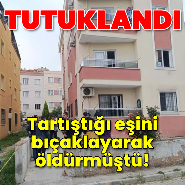 Eşini bıçaklayarak öldüren kişi tutuklandı